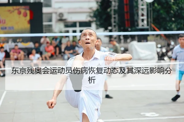 东京残奥会运动员伤病恢复动态及其深远影响分析